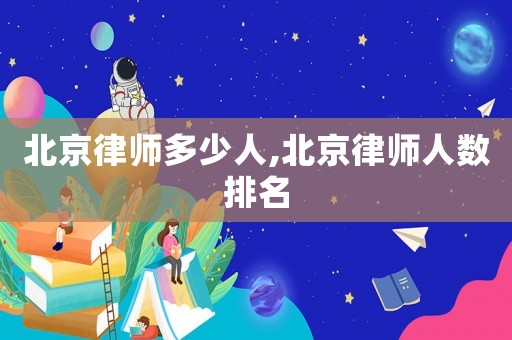 北京律師多少人,北京律師人數(shù)排名