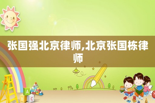 張國強(qiáng)北京律師,北京張國棟律師