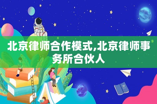 北京律師合作模式,北京律師事務(wù)所合伙人