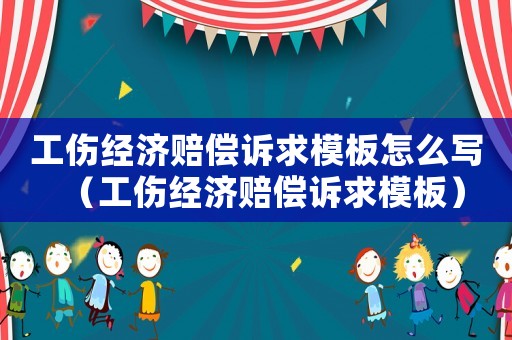 工傷經(jīng)濟(jì)賠償訴求模板怎么寫（工傷經(jīng)濟(jì)賠償訴求模板）