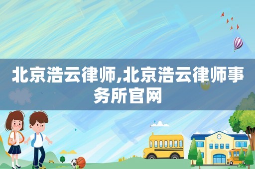 北京浩云律師,北京浩云律師事務(wù)所官網(wǎng)