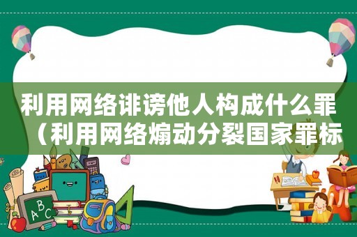 利用網(wǎng)絡(luò)誹謗他人構(gòu)成什么罪（利用網(wǎng)絡(luò)煽動分裂國家罪標(biāo)準(zhǔn)）