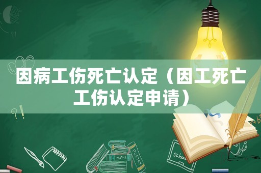 因病工傷死亡認(rèn)定（因工死亡工傷認(rèn)定申請）