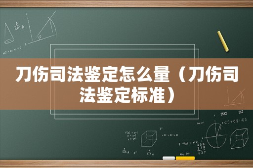 刀傷司法鑒定怎么量（刀傷司法鑒定標(biāo)準(zhǔn)）