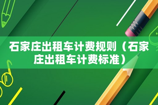 石家莊出租車計費規(guī)則（石家莊出租車計費標(biāo)準(zhǔn)）