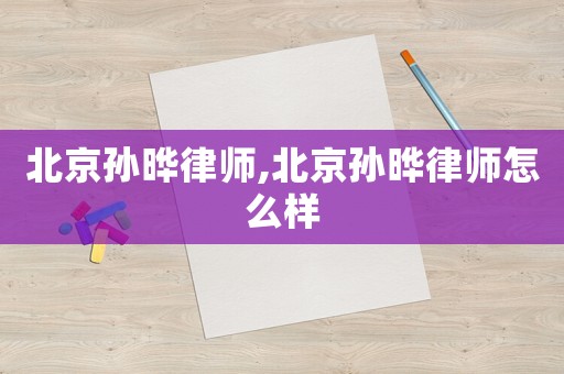 北京孫曄律師,北京孫曄律師怎么樣