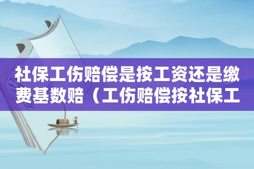 社保工傷賠償是按工資還是繳費(fèi)基數(shù)賠（工傷賠償按社保工資怎么算）