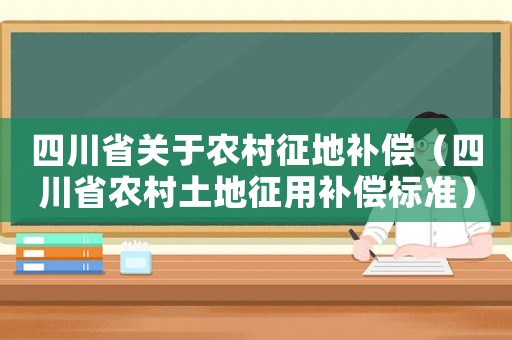 四川省關(guān)于農(nóng)村征地補(bǔ)償（四川省農(nóng)村土地征用補(bǔ)償標(biāo)準(zhǔn)）