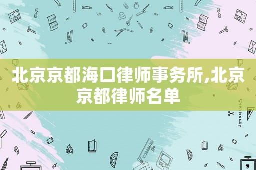 北京京都海口律師事務(wù)所,北京京都律師名單