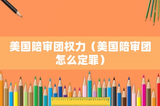 美國陪審團(tuán)權(quán)力（美國陪審團(tuán)怎么定罪）