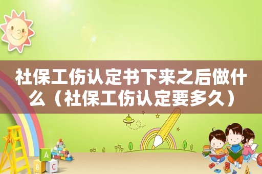 社保工傷認(rèn)定書下來之后做什么（社保工傷認(rèn)定要多久）