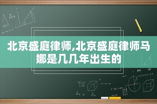 北京盛庭律師,北京盛庭律師馬娜是幾幾年出生的