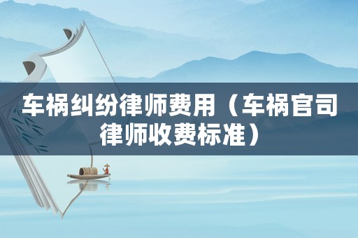 車(chē)禍糾紛律師費(fèi)用（車(chē)禍官司律師收費(fèi)標(biāo)準(zhǔn)）