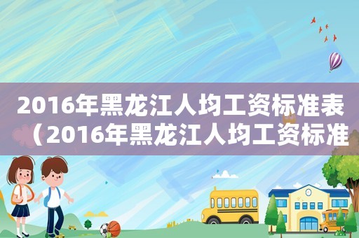 2016年黑龍江人均工資標(biāo)準(zhǔn)表（2016年黑龍江人均工資標(biāo)準(zhǔn)）