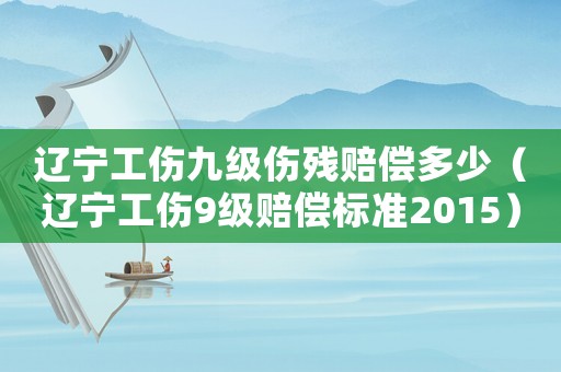 遼寧工傷九級(jí)傷殘賠償多少（遼寧工傷9級(jí)賠償標(biāo)準(zhǔn)2015）