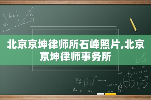 北京京坤律師所石峰照片,北京京坤律師事務(wù)所