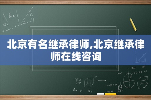 北京有名繼承律師,北京繼承律師在線咨詢
