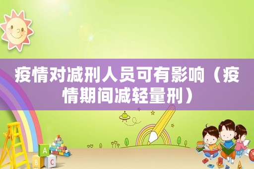疫情對減刑人員可有影響（疫情期間減輕量刑）