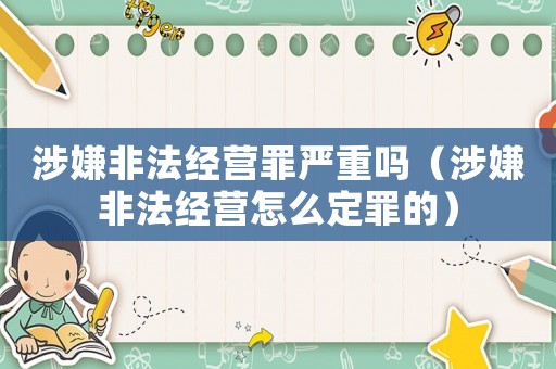 涉嫌非法經(jīng)營罪嚴重嗎（涉嫌非法經(jīng)營怎么定罪的）