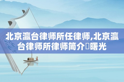 北京瀛臺(tái)律師所任律師,北京瀛臺(tái)律師所律師簡介俆曙光