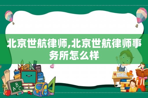北京世航律師,北京世航律師事務(wù)所怎么樣