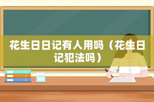 花生日日記有人用嗎（花生日記犯法嗎）