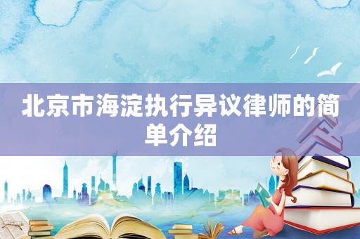 北京市海淀執(zhí)行異議律師的簡(jiǎn)單介紹