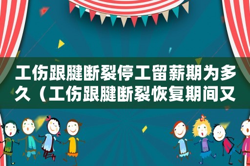 工傷跟腱斷裂停工留薪期為多久（工傷跟腱斷裂恢復(fù)期間又?jǐn)嗔眩? title=