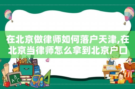 在北京做律師如何落戶天津,在北京當(dāng)律師怎么拿到北京戶口
