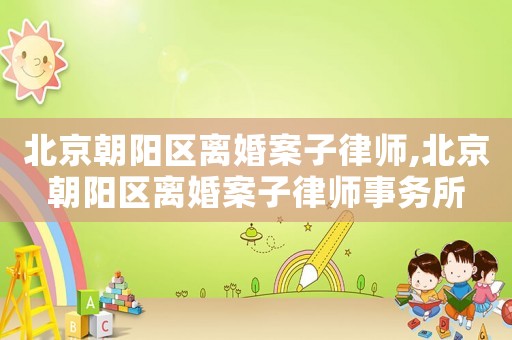 北京朝陽區(qū)離婚案子律師,北京朝陽區(qū)離婚案子律師事務(wù)所