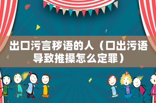 出口污言穢語的人（口出污語導(dǎo)致推搡怎么定罪）