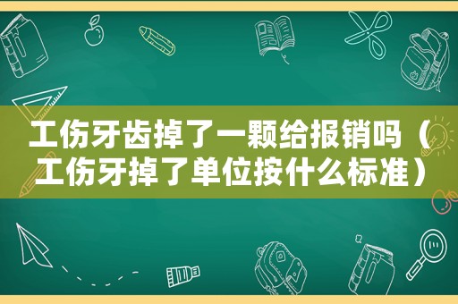 工傷牙齒掉了一顆給報(bào)銷嗎（工傷牙掉了單位按什么標(biāo)準(zhǔn)）