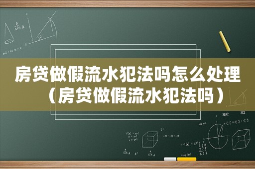 房貸做假流水犯法嗎怎么處理（房貸做假流水犯法嗎）