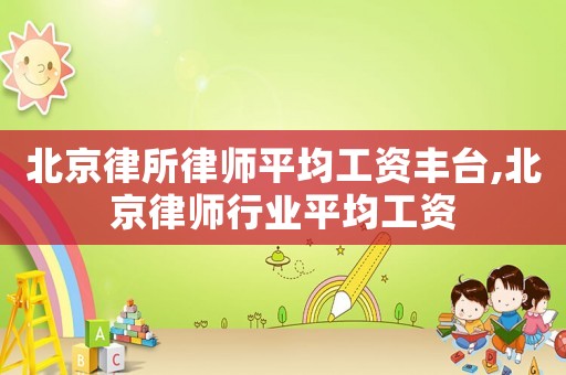 北京律所律師平均工資豐臺(tái),北京律師行業(yè)平均工資