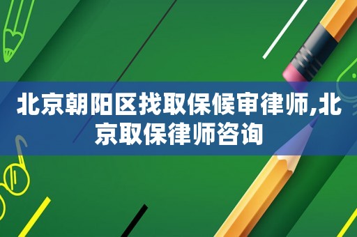 北京朝陽區(qū)找取保候?qū)徛蓭?北京取保律師咨詢
