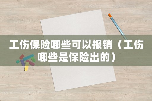 工傷保險哪些可以報銷（工傷哪些是保險出的）