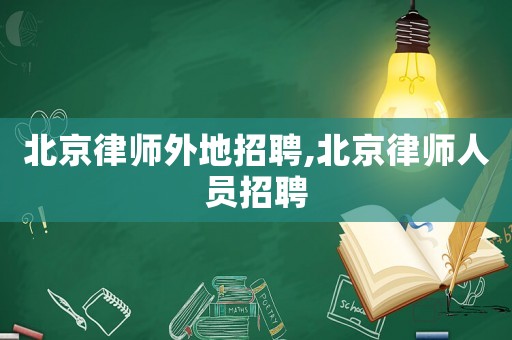 北京律師外地招聘,北京律師人員招聘