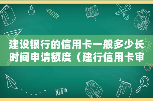建設(shè)銀行的信用卡一般多少長時(shí)間申請額度（建行信用卡審核標(biāo)準(zhǔn)）
