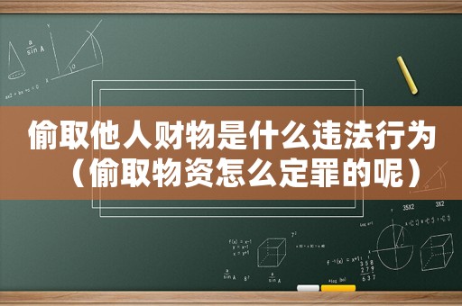 偷取他人財物是什么違法行為（偷取物資怎么定罪的呢）