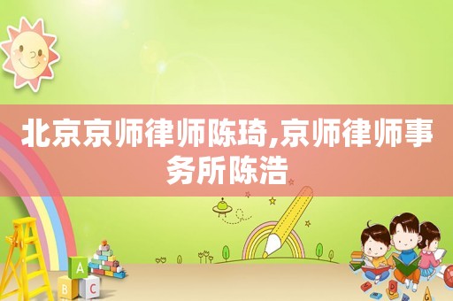 北京京師律師陳琦,京師律師事務(wù)所陳浩