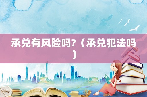 承兌有風險嗎?（承兌犯法嗎）