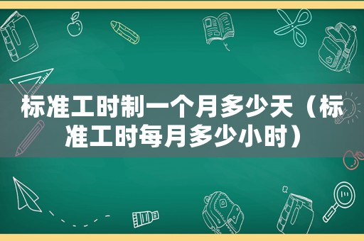 標(biāo)準(zhǔn)工時(shí)制一個(gè)月多少天（標(biāo)準(zhǔn)工時(shí)每月多少小時(shí)）