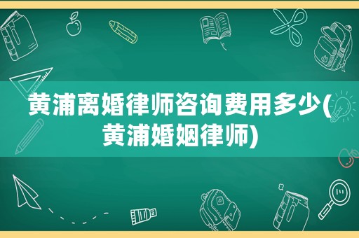 黃浦離婚律師咨詢費(fèi)用多少(黃浦婚姻律師)