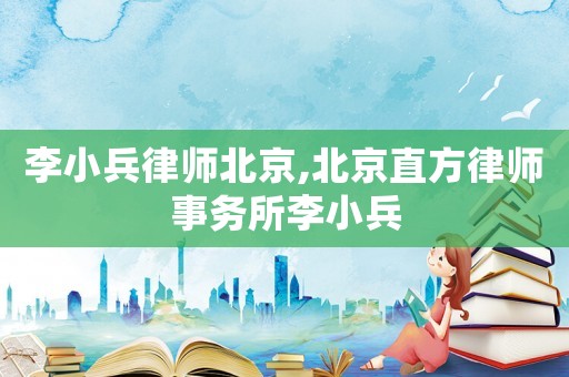 李小兵律師北京,北京直方律師事務(wù)所李小兵