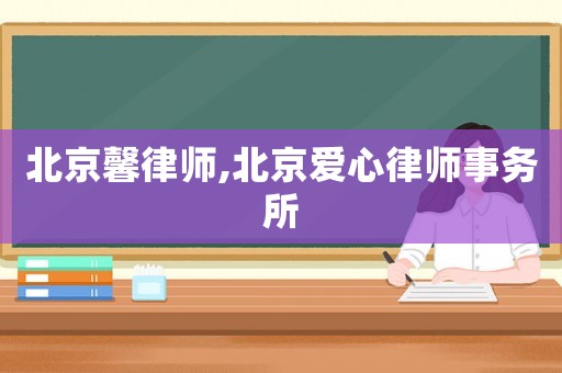 北京馨律師,北京愛(ài)心律師事務(wù)所