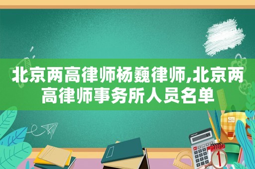 北京兩高律師楊巍律師,北京兩高律師事務(wù)所人員名單