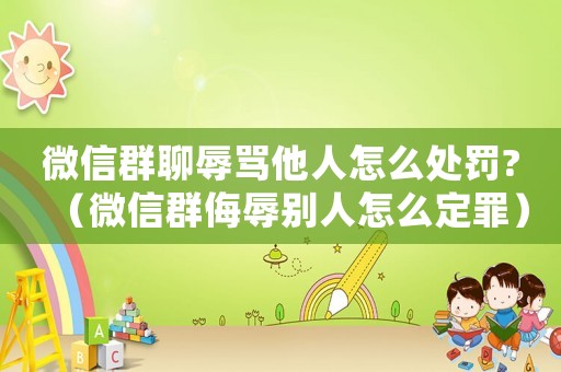 微信群聊辱罵他人怎么處罰?（微信群侮辱別人怎么定罪）