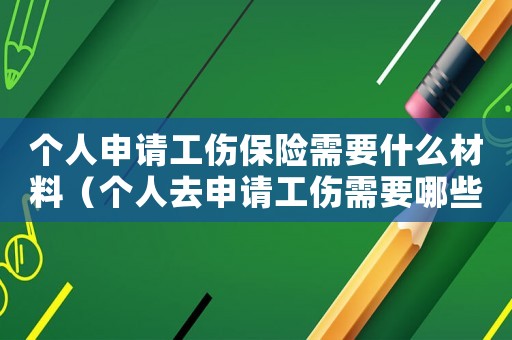 個人申請工傷保險需要什么材料（個人去申請工傷需要哪些資料）