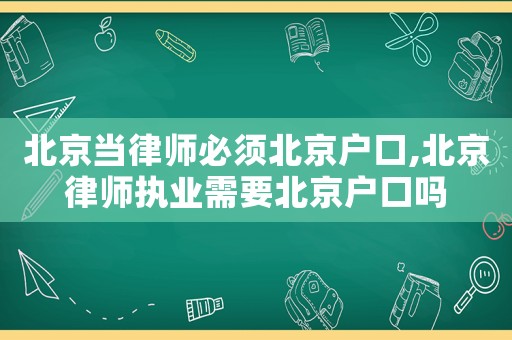 北京當律師必須北京戶口,北京律師執(zhí)業(yè)需要北京戶口嗎