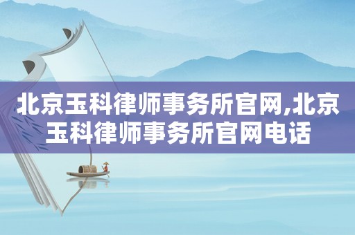北京玉科律師事務所官網(wǎng),北京玉科律師事務所官網(wǎng)電話